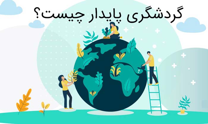 گردشگری پایدار چیست و چه نقشی در آینده صنعت گردشگری دارد؟